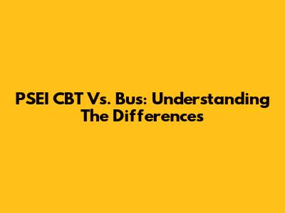 PSEI CBT Vs. Bus: Understanding The Differences