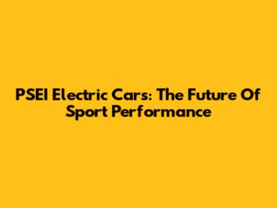 PSEI Electric Cars: The Future Of Sport Performance