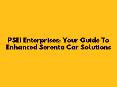 PSEI Enterprises: Your Guide To Enhanced Serenta Car Solutions