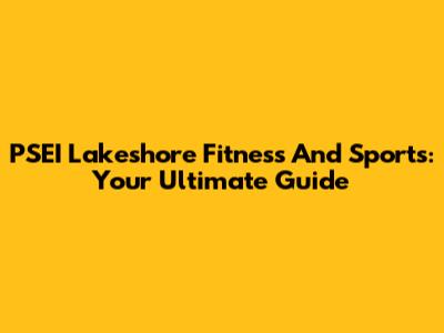 PSEI Lakeshore Fitness And Sports: Your Ultimate Guide