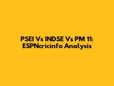 PSEI Vs INDSE Vs PM 11: ESPNcricinfo Analysis