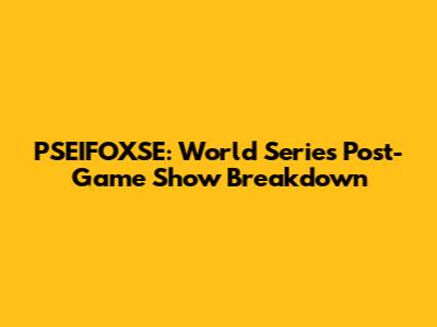 PSEIFOXSE: World Series Post-Game Show Breakdown