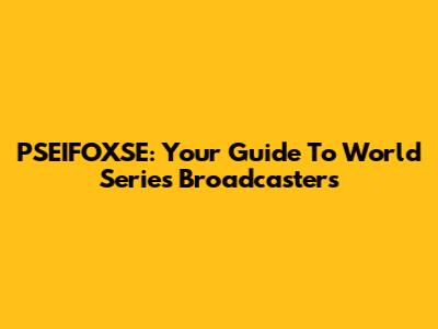 PSEIFOXSE: Your Guide To World Series Broadcasters