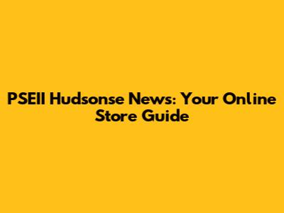 PSEII Hudsonse News: Your Online Store Guide