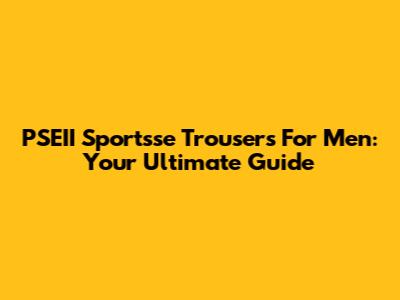 PSEII Sportsse Trousers For Men: Your Ultimate Guide