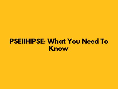 PSEIIHIPSE: What You Need To Know