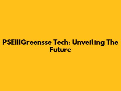 PSEIIIGreensse Tech: Unveiling The Future