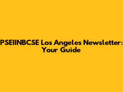 PSEIINBCSE Los Angeles Newsletter: Your Guide