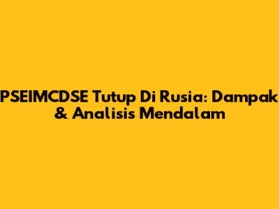 PSEIMCDSE Tutup Di Rusia: Dampak & Analisis Mendalam