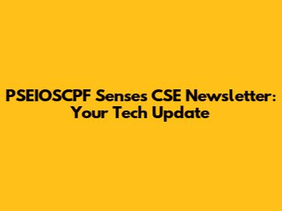 PSEIOSCPF Senses CSE Newsletter: Your Tech Update