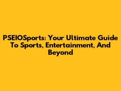 PSEIOSports: Your Ultimate Guide To Sports, Entertainment, And Beyond