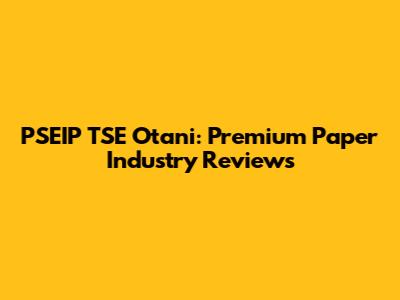 PSEIP TSE Otani: Premium Paper Industry Reviews