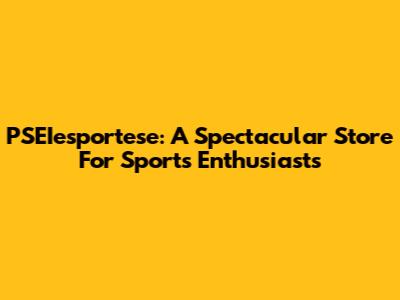 PSEIesportese: A Spectacular Store For Sports Enthusiasts