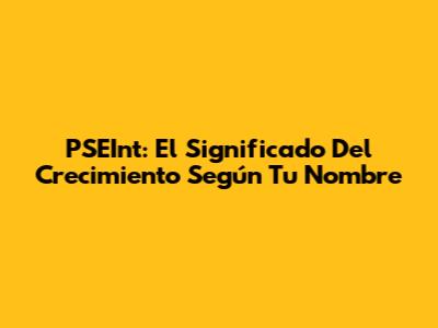 PSEInt: El Significado Del Crecimiento Según Tu Nombre