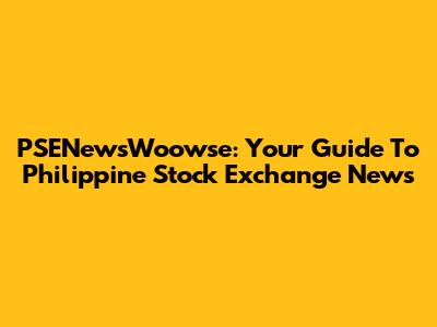 PSENewsWoowse: Your Guide To Philippine Stock Exchange News
