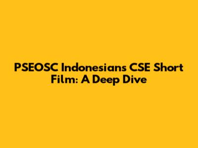 PSEOSC Indonesians CSE Short Film: A Deep Dive