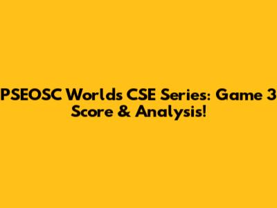 PSEOSC World's CSE Series: Game 3 Score & Analysis!