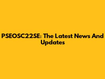 PSEOSC22SE: The Latest News And Updates