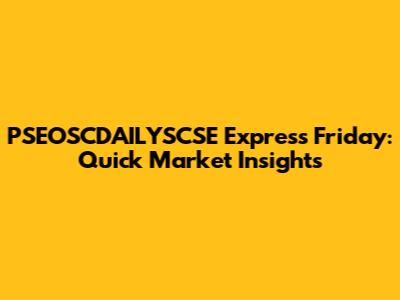 PSEOSCDAILYSCSE Express Friday: Quick Market Insights