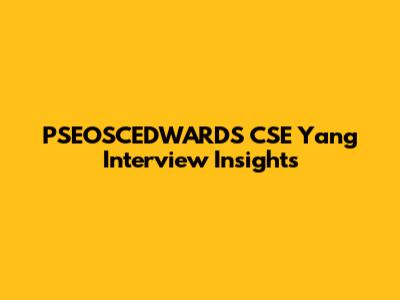 PSEOSCEDWARDS CSE Yang Interview Insights