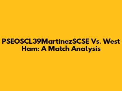 PSEOSCL39MartinezSCSE Vs. West Ham: A Match Analysis
