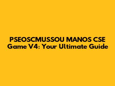 PSEOSCMUSSOU MANOS CSE Game V4: Your Ultimate Guide