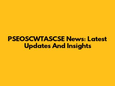 PSEOSCWTASCSE News: Latest Updates And Insights