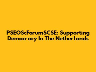 PSEOScForumSCSE: Supporting Democracy In The Netherlands