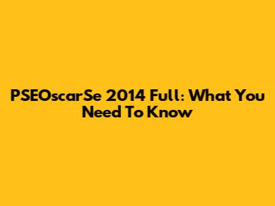 PSEOscarSe 2014 Full: What You Need To Know
