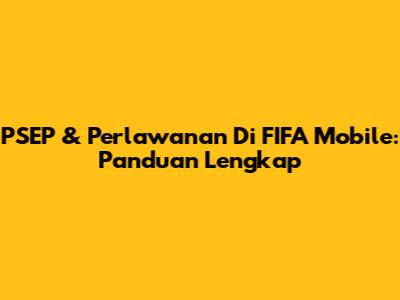 PSEP & Perlawanan Di FIFA Mobile: Panduan Lengkap