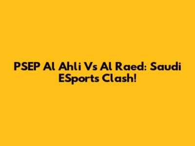 PSEP Al Ahli Vs Al Raed: Saudi ESports Clash!