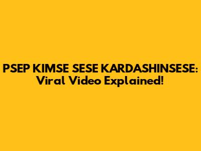 PSEP KIMSE SESE KARDASHINSESE: Viral Video Explained!