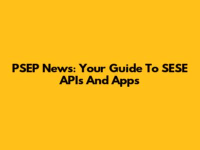 PSEP News: Your Guide To SESE APIs And Apps