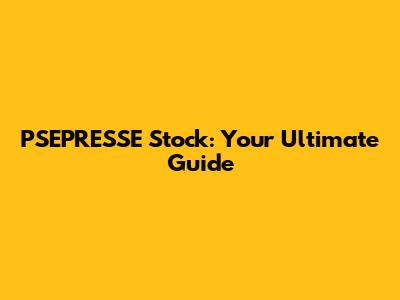 PSEPRESSE Stock: Your Ultimate Guide