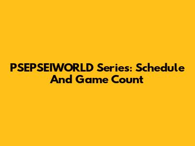PSEPSEIWORLD Series: Schedule And Game Count