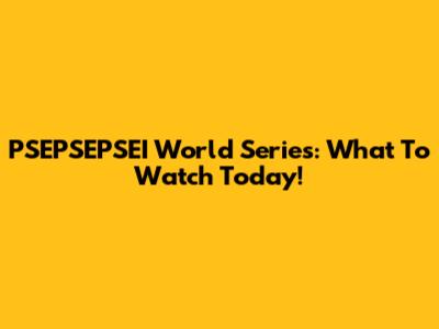 PSEPSEPSEI World Series: What To Watch Today!
