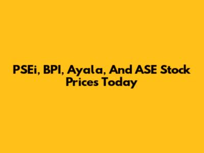 PSEi, BPI, Ayala, And ASE Stock Prices Today