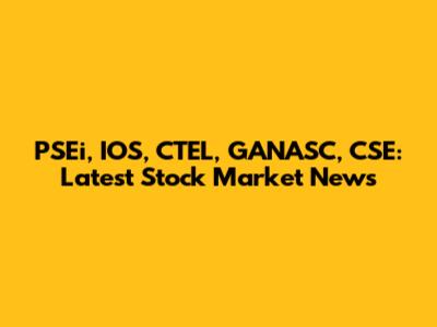 PSEi, IOS, CTEL, GANASC, CSE: Latest Stock Market News