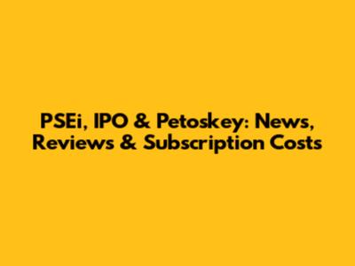 PSEi, IPO & Petoskey: News, Reviews & Subscription Costs