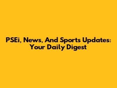 PSEi, News, And Sports Updates: Your Daily Digest