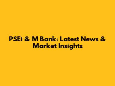 PSEi & M Bank: Latest News & Market Insights
