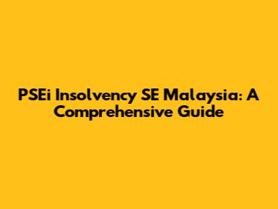 PSEi Insolvency SE Malaysia: A Comprehensive Guide