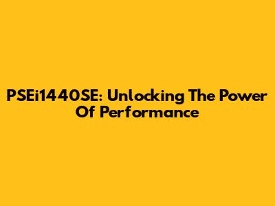 PSEi1440SE: Unlocking The Power Of Performance