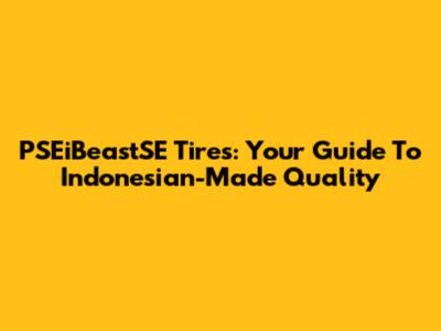 PSEiBeastSE Tires: Your Guide To Indonesian-Made Quality