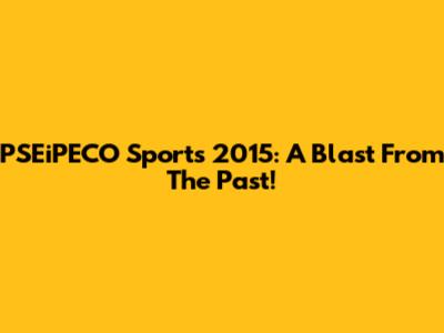 PSEiPECO Sports 2015: A Blast From The Past!