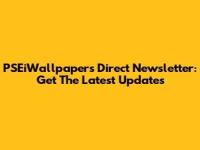 PSEiWallpapers Direct Newsletter: Get The Latest Updates