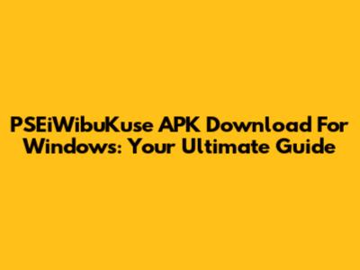 PSEiWibuKuse APK Download For Windows: Your Ultimate Guide