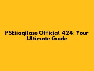 PSEiiaqilase Official 424: Your Ultimate Guide