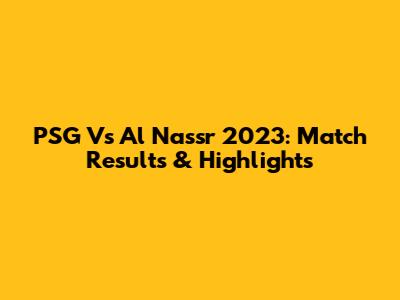 PSG Vs Al Nassr 2023: Match Results & Highlights