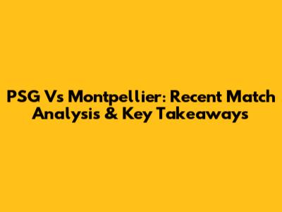 PSG Vs Montpellier: Recent Match Analysis & Key Takeaways